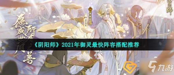 《阴阳师》2021年御灵最快阵容怎么搭配 2021御灵最快阵容搭配推荐_阴阳师手游