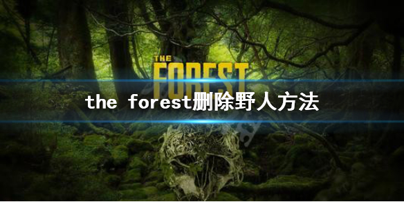 森林游戏怎么删除野人 the forest删除野人方法