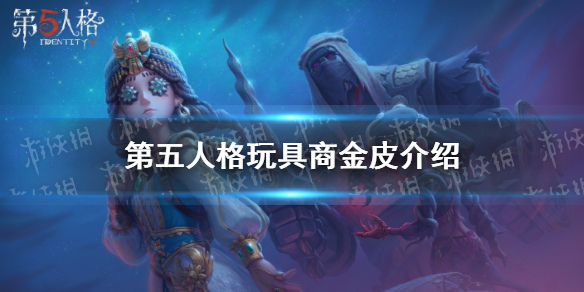 第五人格玩具商金皮介绍 第五人格玩具商金皮细节展示