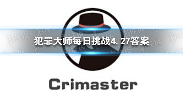 犯罪大师每日挑战4.27答案 Crimaster犯罪大师每日挑战2021.4.27答案