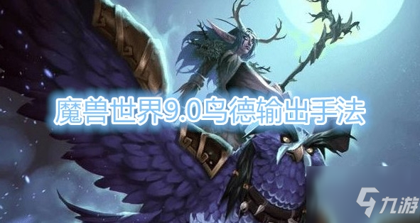 《魔兽世界》9.0鸟德输出技巧教学 9.0鸟德怎么输出_魔兽世界手游