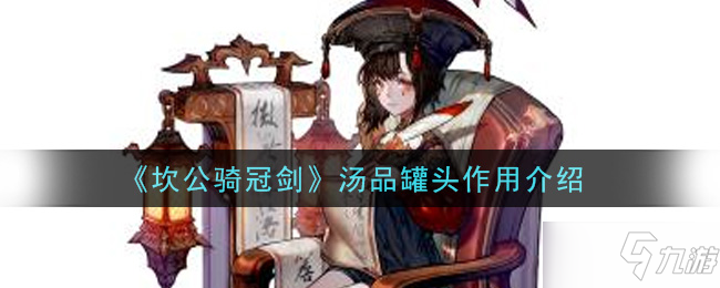 《坎公骑冠剑》汤品罐头有什么用 汤品罐头作用效果一览_坎公骑冠剑