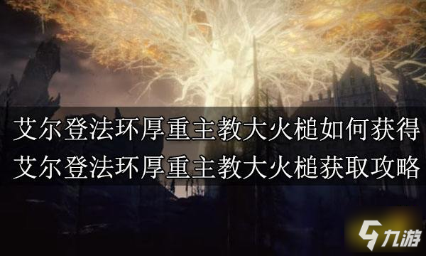 《艾尔登法环》厚重主教大火槌如何获得 厚重主教大火槌获取攻略_艾尔登法环