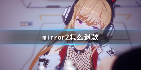 mirror2怎么退款 魔镜2mirror2退款教程