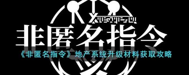 《非匿名指令》地产系统升级材料获取攻略