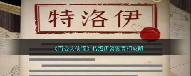 《百变大侦探》特洛伊答案真相攻略