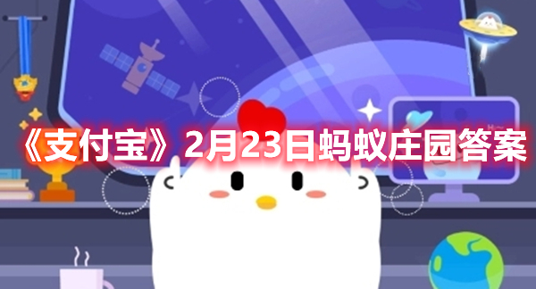 《支付宝》2月23日蚂蚁庄园答案