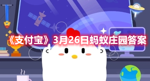 《支付宝》3月26日蚂蚁庄园答案