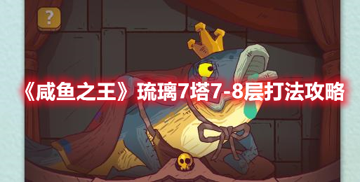 《咸鱼之王》琉璃7塔7-8层打法攻略