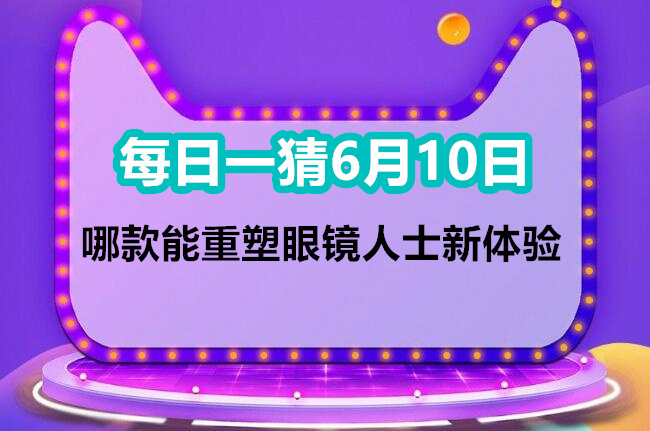 每日一猜6月10日：哪款能重塑眼镜人士新体验