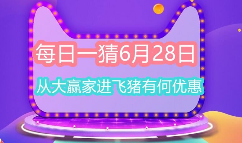 每日一猜6月28日：从大赢家进飞猪有何优惠