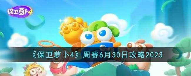 《保卫萝卜4》周赛6月30日攻略2023