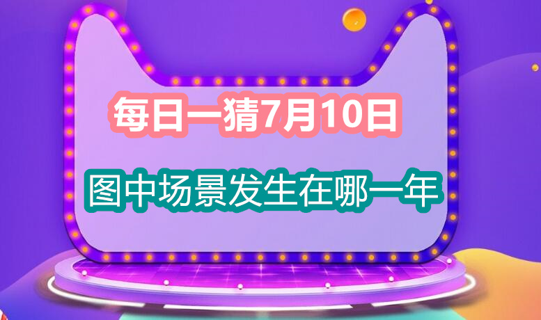 每日一猜7月10日：图中场景发生在哪一年