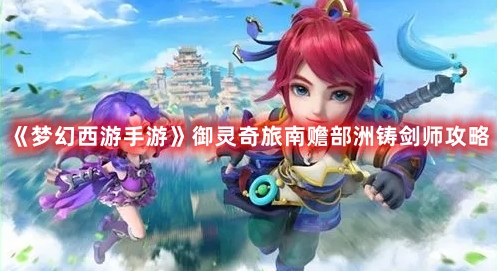 《梦幻西游手游》御灵奇旅南赡部洲铸剑师攻略