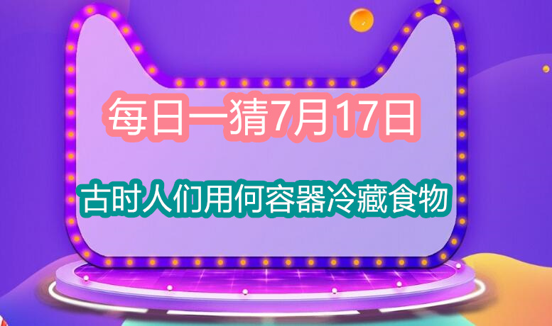 每日一猜7月17日：古时人们用何容器冷藏食物