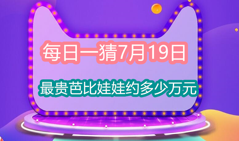 每日一猜7月19日：最贵芭比娃娃约多少万元