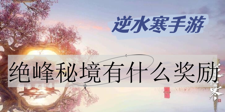 逆水寒手游绝峰秘境有什么奖励