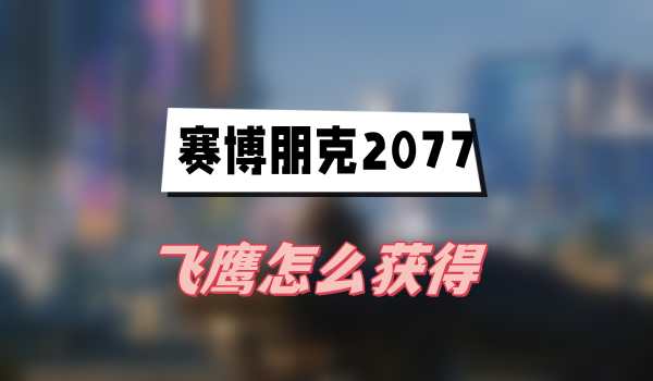 赛博朋克2077飞鹰怎么获得