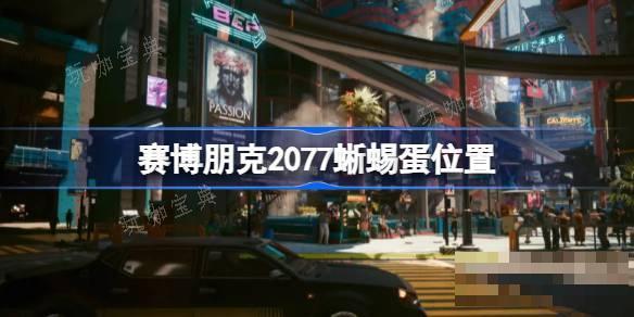 《赛博朋克2077》蜥蜴蛋怎么拿？蜥蜴蛋位置