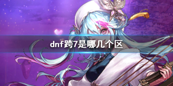 《dnf》跨7大区介绍