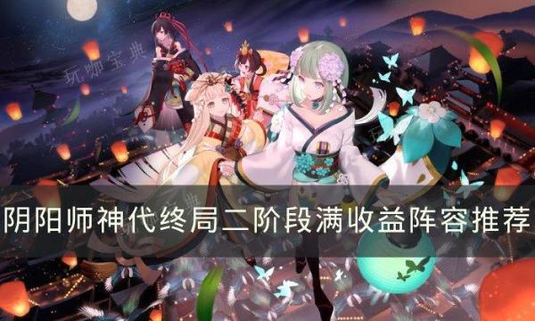 《阴阳师》神代终局二阶段怎么打？神代终局二阶段满收益阵容推荐