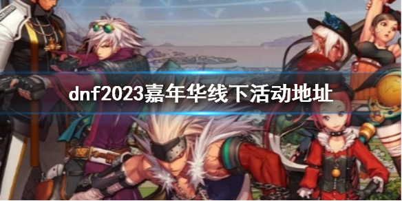 《dnf》2023嘉年华线下活动地址介绍