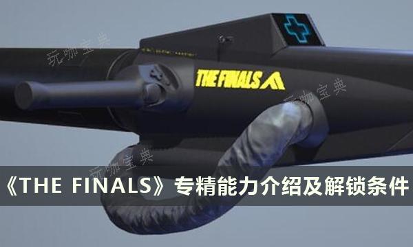 《THE FINALS》专精能力有哪些？决赛专精能力介绍及解锁条件