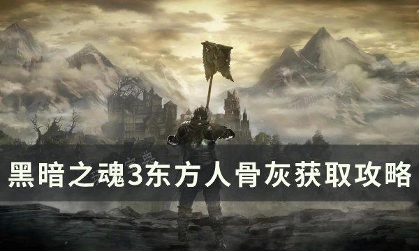 《黑暗之魂3》东方人骨灰怎么获取？东方人骨灰获取方法