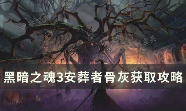 《黑暗之魂3》安葬者骨灰怎么获取？安葬者骨灰获得攻略