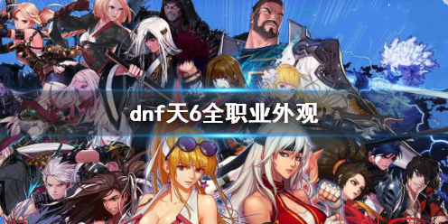 《dnf》天6全职业外观一览