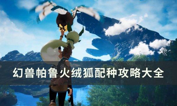 《幻兽帕鲁》火绒狐怎么配种？火绒狐配种攻略大全