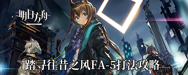 《明日方舟》踏寻往昔之风FA-5打法攻略