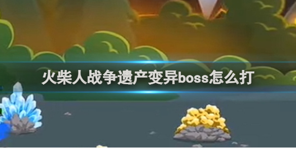 火柴人战争遗产变异boss攻略