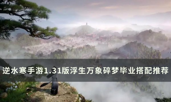 《逆水寒手游》1.31碎梦毕业怎么搭配？ 1.31版浮生万象碎梦毕业搭配推荐