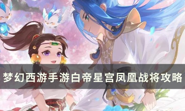 《梦幻西游手游》白帝星宫凤凰战将怎么打？ 白帝星宫凤凰战将攻略